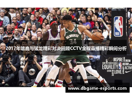 2017年雄鹿与猛龙精彩对决回顾CCTV全程直播精彩瞬间分析