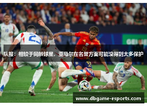 队报：相较于同龄球星，亚马尔在名誉方面可能没得到太多保护