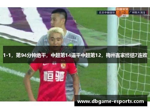 1-1，第94分钟绝平，中超第14逼平中超第12，梅州客家终结7连败