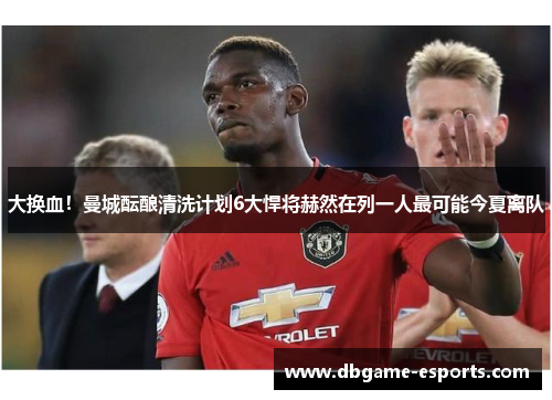 大换血！曼城酝酿清洗计划6大悍将赫然在列一人最可能今夏离队