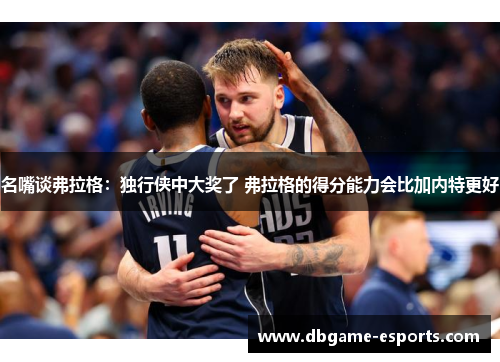 名嘴谈弗拉格：独行侠中大奖了 弗拉格的得分能力会比加内特更好