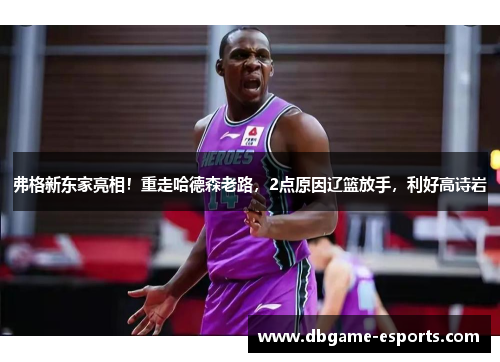 弗格新东家亮相！重走哈德森老路，2点原因辽篮放手，利好高诗岩